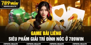 Game Bài Liêng - Siêu Phẩm Giải Trí Đỉnh Nóc Ở 789Win
