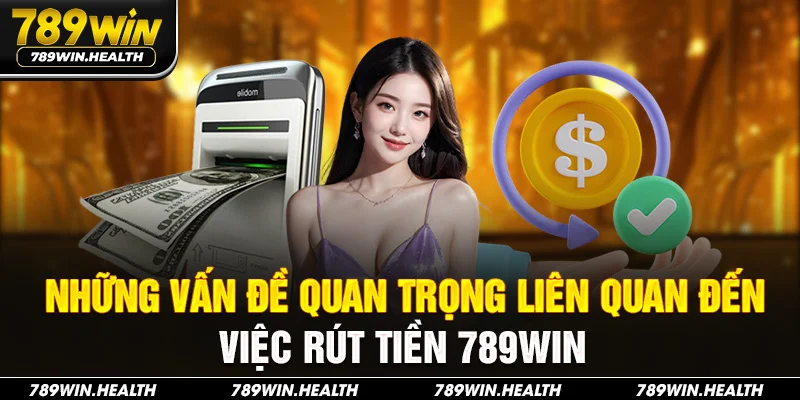Những vấn đề quan trọng liên quan đến việc rút tiền 789Win